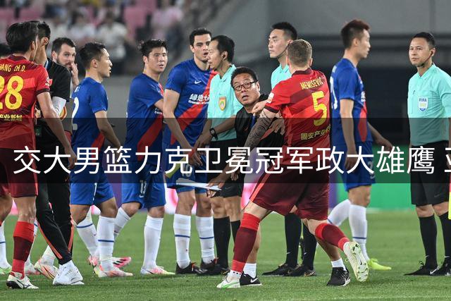 交大男篮力克卫冕冠军政大雄鹰 亚洲大学生联赛上演巅峰对决