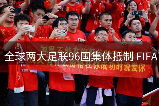 全球两大足联96国集体抵制 FIFA商业化提案遭重挫