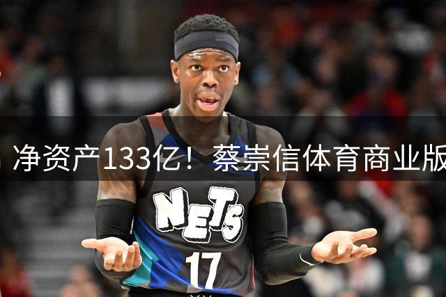 净资产133亿！蔡崇信体育商业版图：坐拥篮网自由人和巴克莱中心