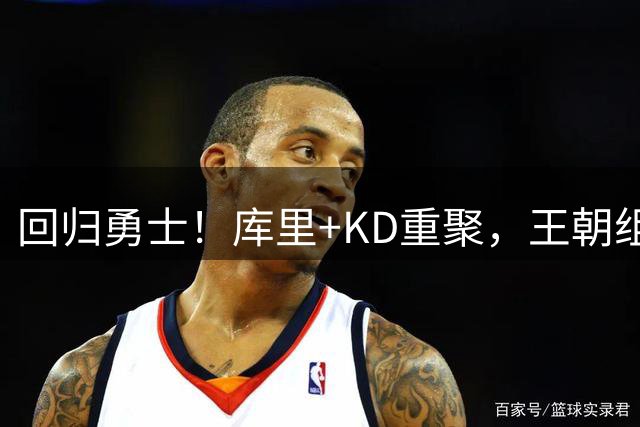 回归勇士！库里+KD重聚，王朝组合合体？勇士值得吗？