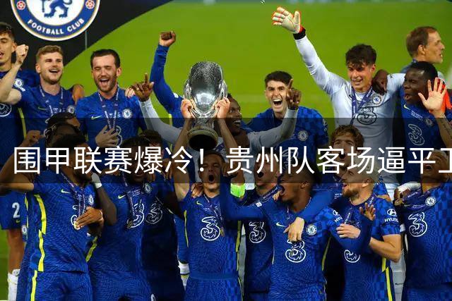 围甲联赛爆冷！贵州队客场逼平卫冕冠军苏泊尔杭州