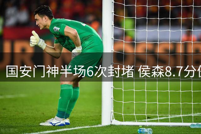 国安门神半场6次封堵 侯森8.7分傲视全场