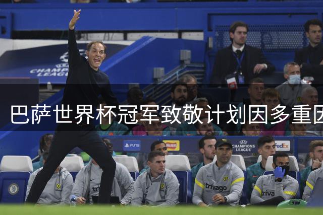 巴萨世界杯冠军致敬计划因多重因素搁浅