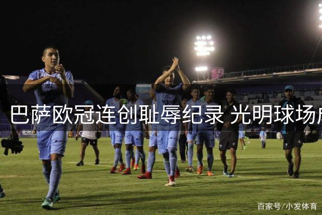 巴萨欧冠连创耻辱纪录 光明球场成伤心地