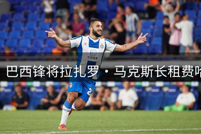 巴西锋将拉扎罗·马克斯长租费哈 沙特球会布局进攻升级