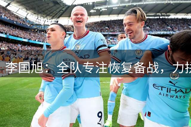 李国旭：全队专注恢复备战，力拼足协杯晋级赛