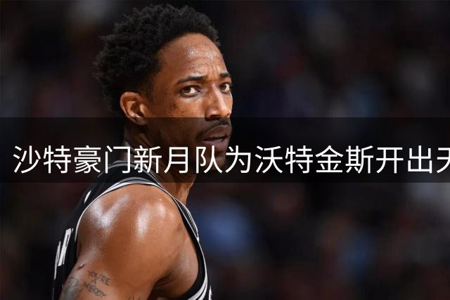 沙特豪门新月队为沃特金斯开出天价周薪 维拉已拒绝4500万英镑报价