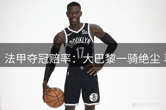 法甲夺冠赔率：大巴黎一骑绝尘 马赛紧随其后
