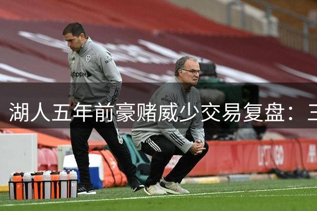湖人五年前豪赌威少交易复盘：三巨头梦想如何沦为联盟笑柄