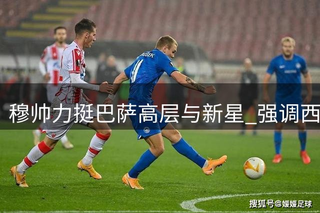 穆帅力挺巴萨高层与新星 强调西甲离不开加泰豪门