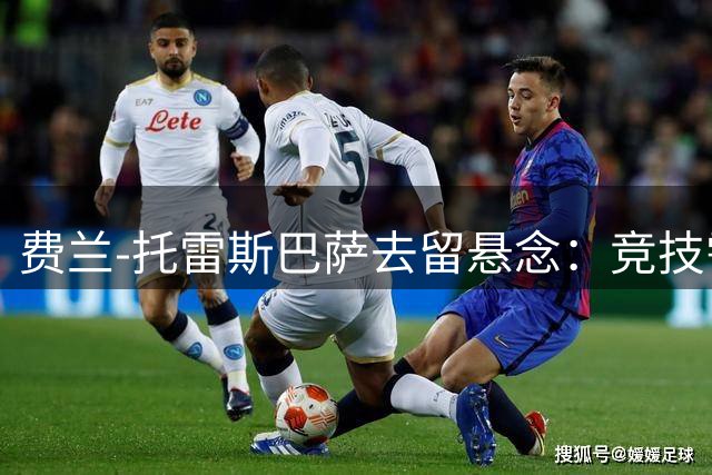 费兰-托雷斯巴萨去留悬念：竞技需求成关键 非经济因素主导