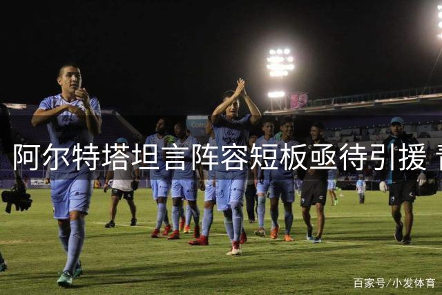 阿尔特塔坦言阵容短板亟待引援 青训小将去留成疑