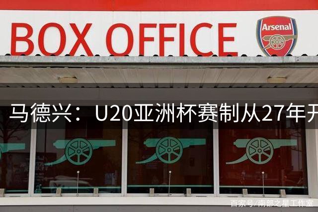 马德兴：U20亚洲杯赛制从27年开始调整，按照成绩进行升降级