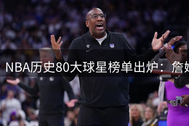 NBA历史80大球星榜单出炉：詹姆斯居首，现役四人跻身前15